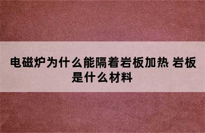 电磁炉为什么能隔着岩板加热 岩板是什么材料